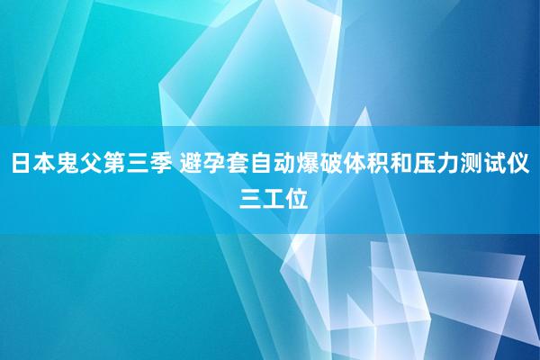 日本鬼父第三季 避孕套自动爆破体积和压力测试仪 三工位