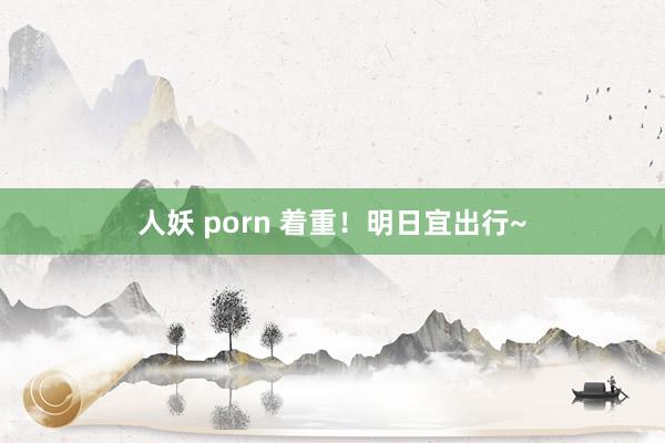 人妖 porn 着重！明日宜出行~