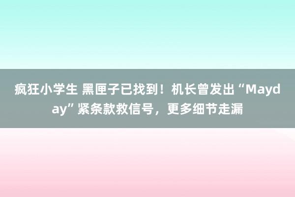 疯狂小学生 黑匣子已找到！机长曾发出“Mayday”紧条款救信号，更多细节走漏