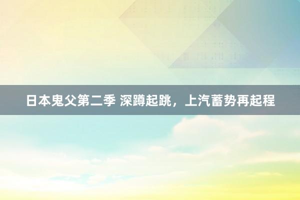 日本鬼父第二季 深蹲起跳，上汽蓄势再起程