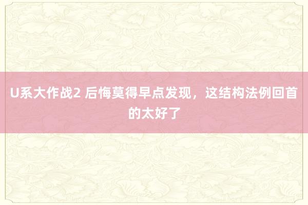 U系大作战2 后悔莫得早点发现，这结构法例回首的太好了