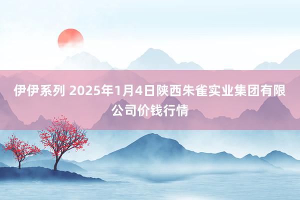 伊伊系列 2025年1月4日陕西朱雀实业集团有限公司价钱行情