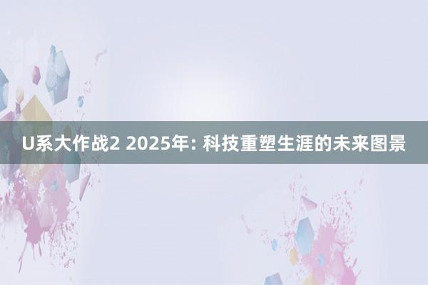 U系大作战2 2025年: 科技重塑生涯的未来图景