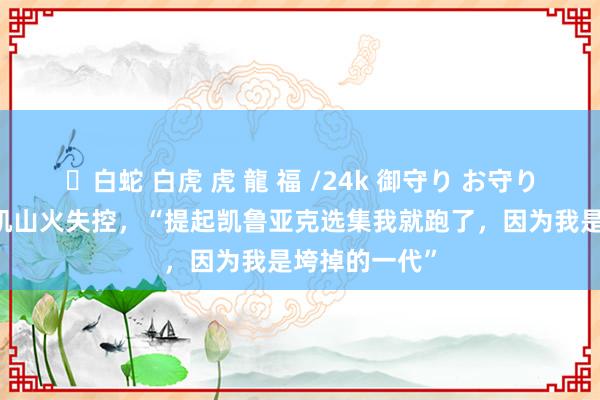 ✨白蛇 白虎 虎 龍 福 /24k 御守り お守り 好意思洛杉矶山火失控，“提起凯鲁亚克选集我就跑了，因为我是垮掉的一代”