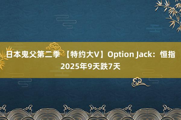 日本鬼父第二季 【特约大V】Option Jack：恒指2025年9天跌7天