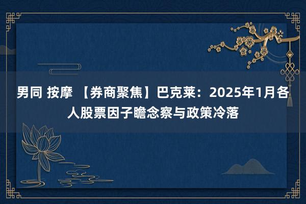 男同 按摩 【券商聚焦】巴克莱：2025年1月各人股票因子瞻念察与政策冷落