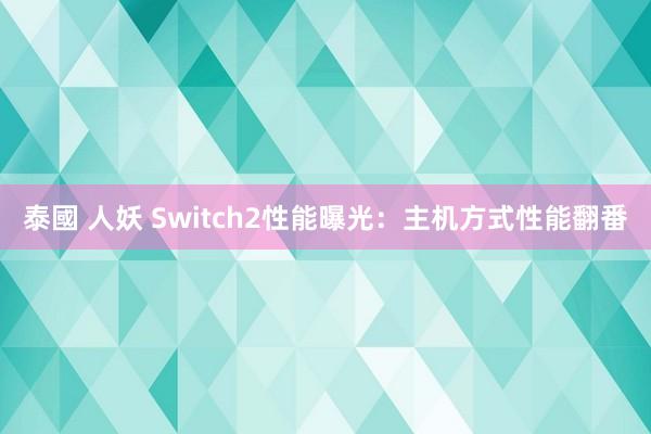 泰國 人妖 Switch2性能曝光：主机方式性能翻番