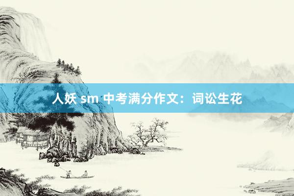 人妖 sm 中考满分作文：词讼生花