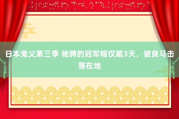 日本鬼父第三季 驰骋的冠军帽仅戴3天，被良马击落在地