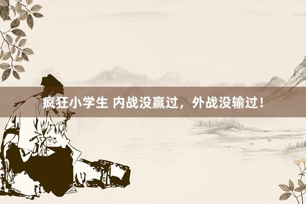疯狂小学生 内战没赢过，外战没输过！